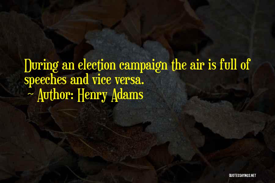 Henry Adams Quotes: During An Election Campaign The Air Is Full Of Speeches And Vice Versa.