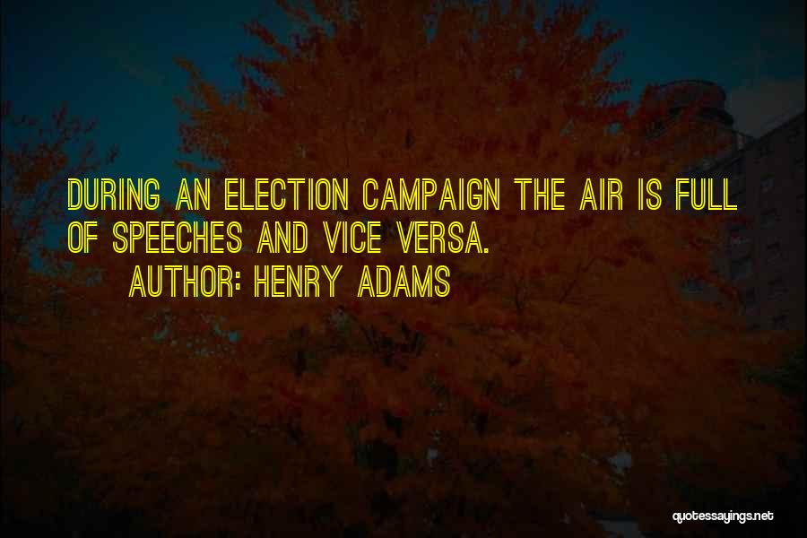 Henry Adams Quotes: During An Election Campaign The Air Is Full Of Speeches And Vice Versa.