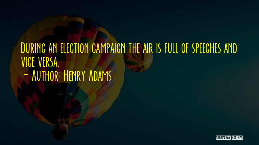 Henry Adams Quotes: During An Election Campaign The Air Is Full Of Speeches And Vice Versa.