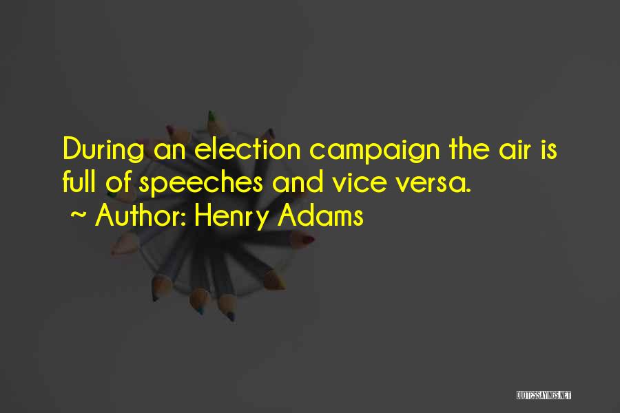 Henry Adams Quotes: During An Election Campaign The Air Is Full Of Speeches And Vice Versa.