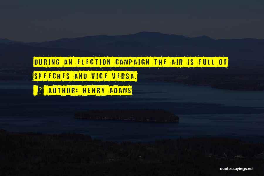 Henry Adams Quotes: During An Election Campaign The Air Is Full Of Speeches And Vice Versa.