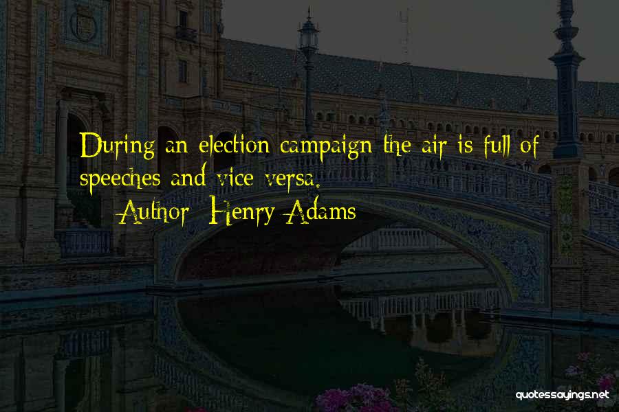 Henry Adams Quotes: During An Election Campaign The Air Is Full Of Speeches And Vice Versa.
