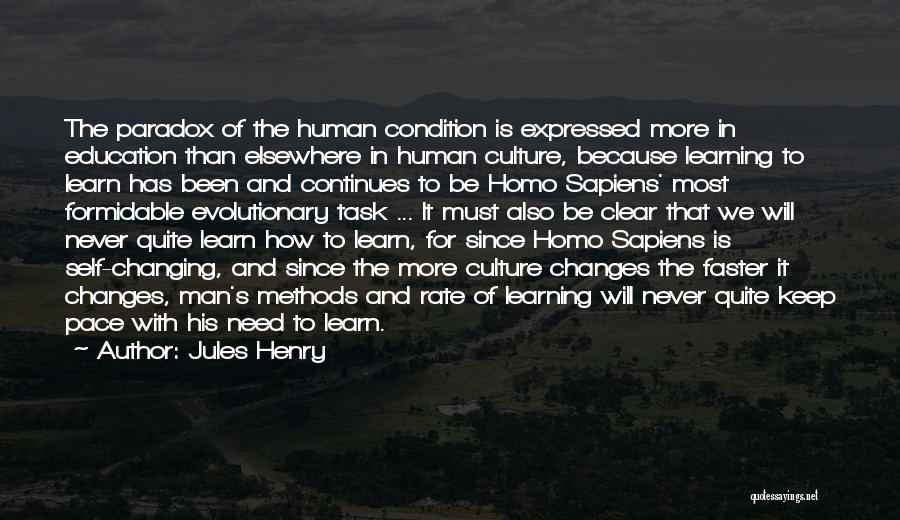 Jules Henry Quotes: The Paradox Of The Human Condition Is Expressed More In Education Than Elsewhere In Human Culture, Because Learning To Learn