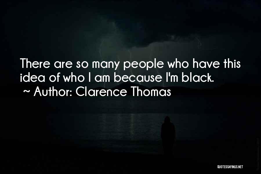 Clarence Thomas Quotes: There Are So Many People Who Have This Idea Of Who I Am Because I'm Black.