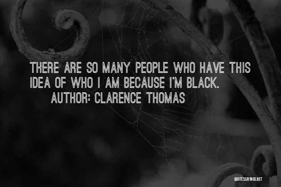 Clarence Thomas Quotes: There Are So Many People Who Have This Idea Of Who I Am Because I'm Black.