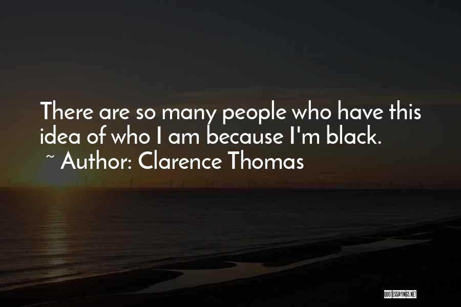 Clarence Thomas Quotes: There Are So Many People Who Have This Idea Of Who I Am Because I'm Black.