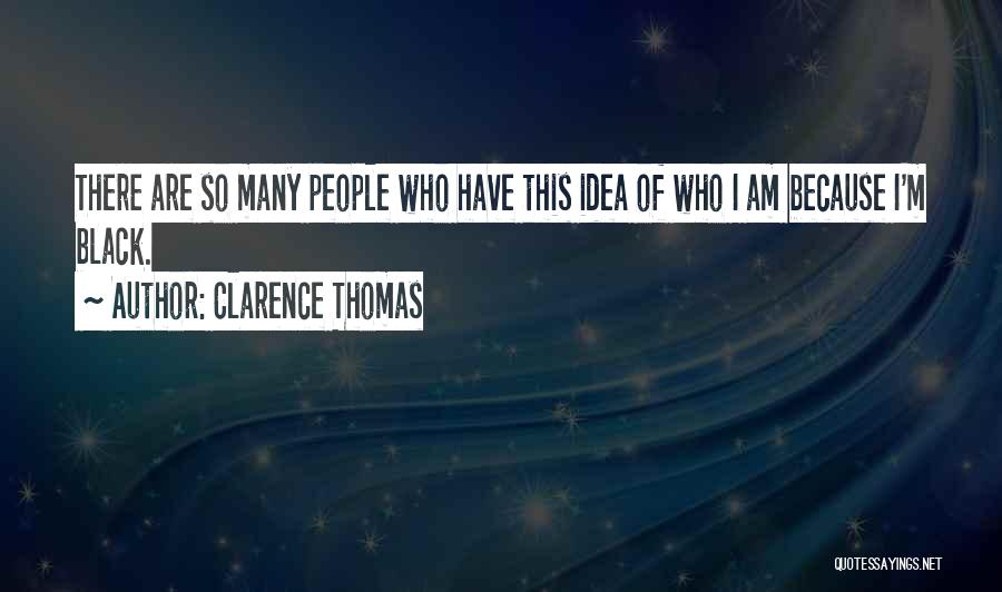 Clarence Thomas Quotes: There Are So Many People Who Have This Idea Of Who I Am Because I'm Black.