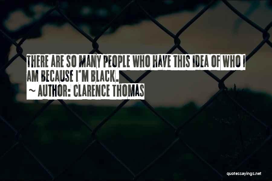 Clarence Thomas Quotes: There Are So Many People Who Have This Idea Of Who I Am Because I'm Black.
