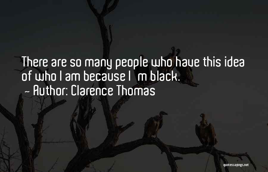 Clarence Thomas Quotes: There Are So Many People Who Have This Idea Of Who I Am Because I'm Black.