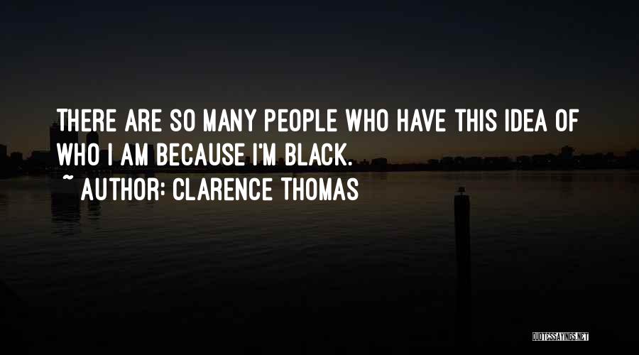 Clarence Thomas Quotes: There Are So Many People Who Have This Idea Of Who I Am Because I'm Black.