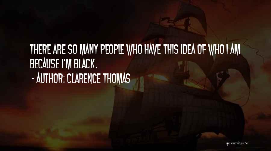 Clarence Thomas Quotes: There Are So Many People Who Have This Idea Of Who I Am Because I'm Black.