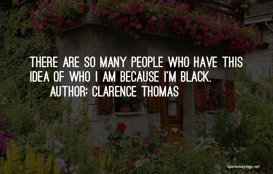 Clarence Thomas Quotes: There Are So Many People Who Have This Idea Of Who I Am Because I'm Black.