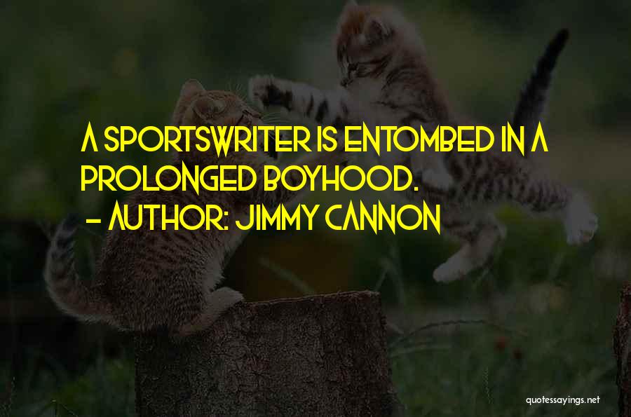 Jimmy Cannon Quotes: A Sportswriter Is Entombed In A Prolonged Boyhood.