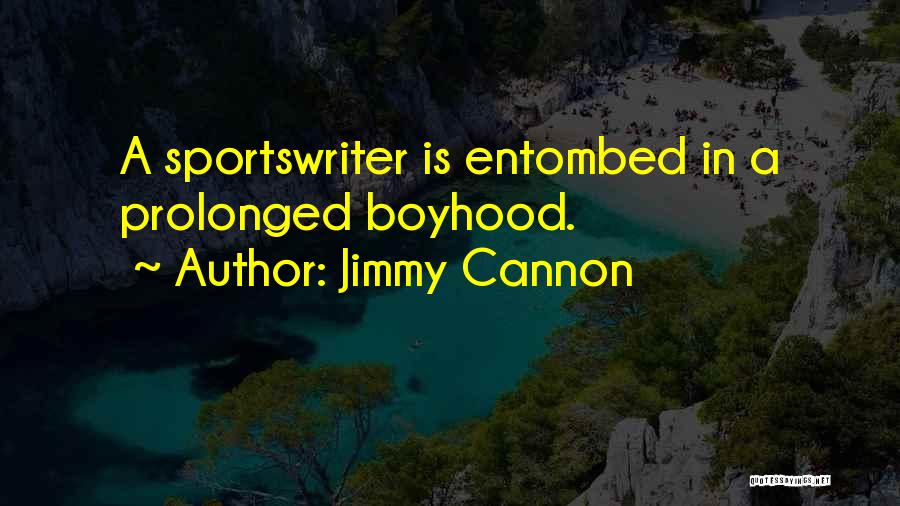 Jimmy Cannon Quotes: A Sportswriter Is Entombed In A Prolonged Boyhood.