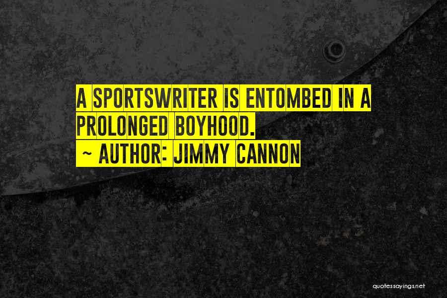 Jimmy Cannon Quotes: A Sportswriter Is Entombed In A Prolonged Boyhood.