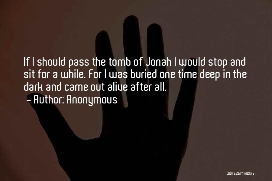 Anonymous Quotes: If I Should Pass The Tomb Of Jonah I Would Stop And Sit For A While. For I Was Buried