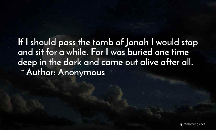 Anonymous Quotes: If I Should Pass The Tomb Of Jonah I Would Stop And Sit For A While. For I Was Buried