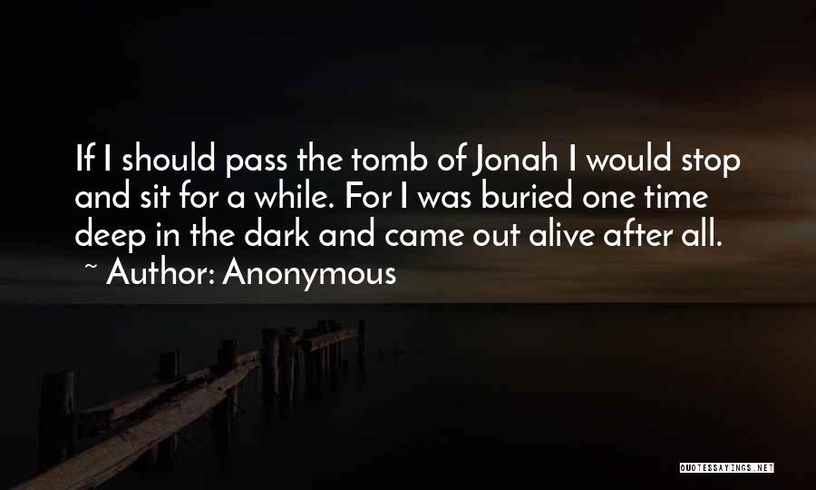 Anonymous Quotes: If I Should Pass The Tomb Of Jonah I Would Stop And Sit For A While. For I Was Buried