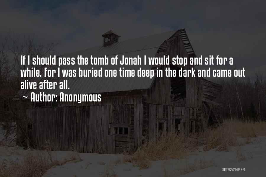 Anonymous Quotes: If I Should Pass The Tomb Of Jonah I Would Stop And Sit For A While. For I Was Buried