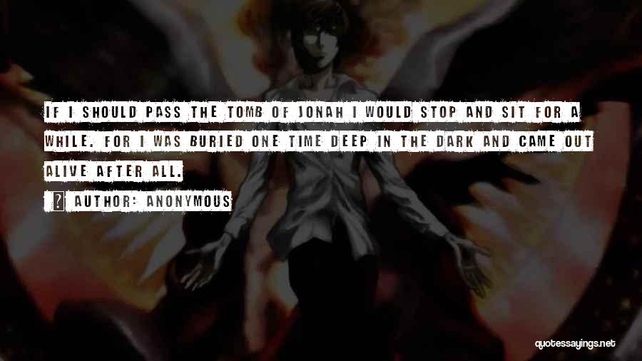 Anonymous Quotes: If I Should Pass The Tomb Of Jonah I Would Stop And Sit For A While. For I Was Buried