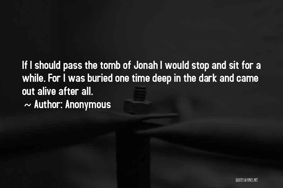 Anonymous Quotes: If I Should Pass The Tomb Of Jonah I Would Stop And Sit For A While. For I Was Buried