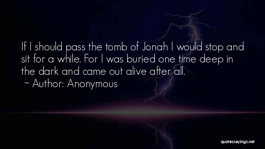 Anonymous Quotes: If I Should Pass The Tomb Of Jonah I Would Stop And Sit For A While. For I Was Buried