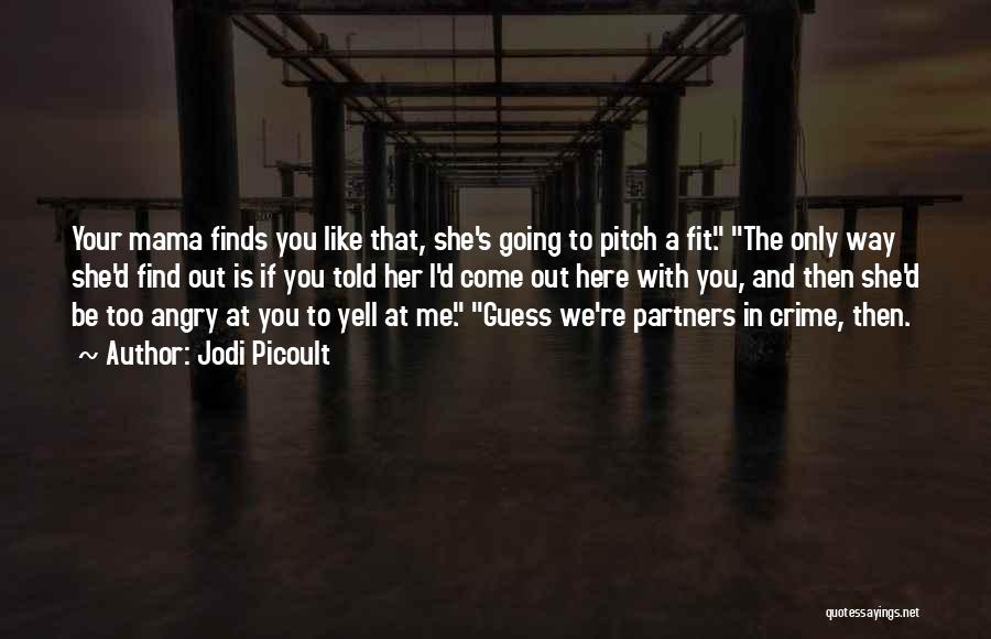 Jodi Picoult Quotes: Your Mama Finds You Like That, She's Going To Pitch A Fit. The Only Way She'd Find Out Is If