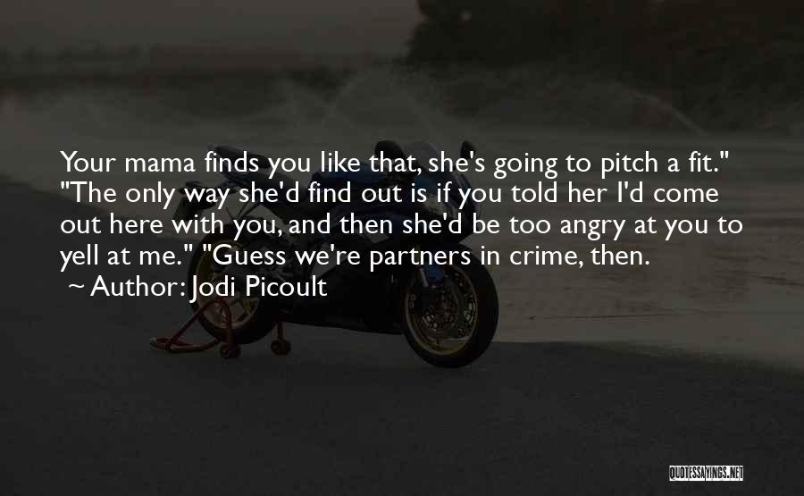 Jodi Picoult Quotes: Your Mama Finds You Like That, She's Going To Pitch A Fit. The Only Way She'd Find Out Is If