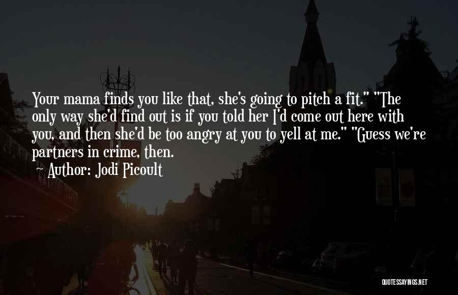 Jodi Picoult Quotes: Your Mama Finds You Like That, She's Going To Pitch A Fit. The Only Way She'd Find Out Is If