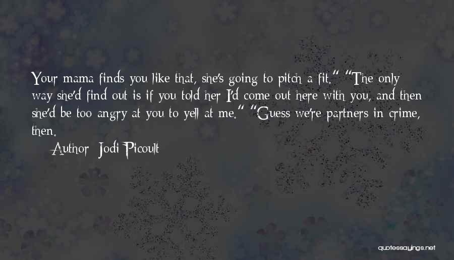 Jodi Picoult Quotes: Your Mama Finds You Like That, She's Going To Pitch A Fit. The Only Way She'd Find Out Is If