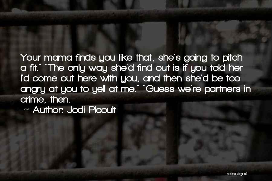 Jodi Picoult Quotes: Your Mama Finds You Like That, She's Going To Pitch A Fit. The Only Way She'd Find Out Is If