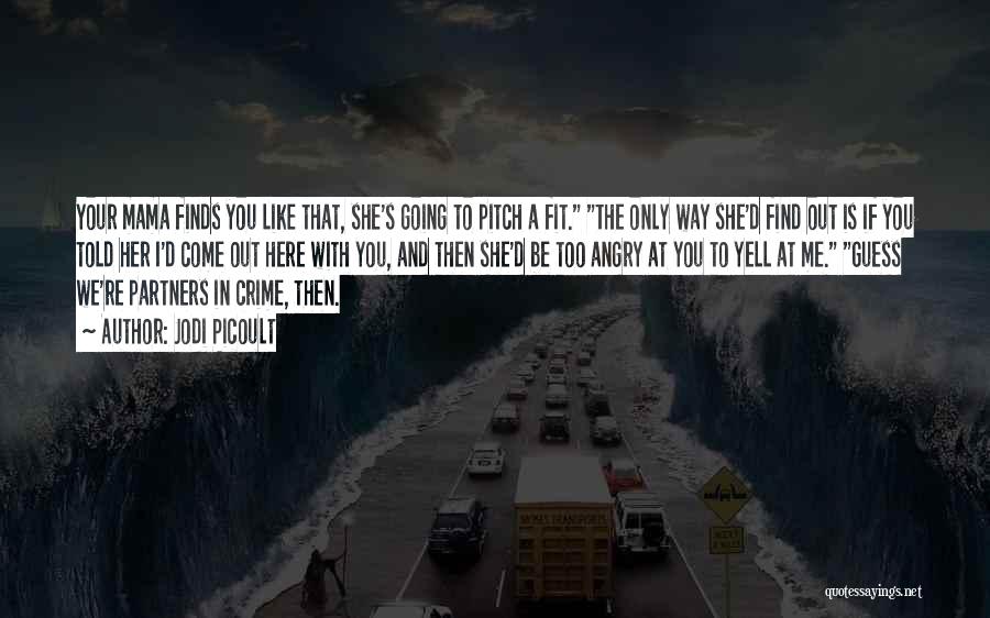 Jodi Picoult Quotes: Your Mama Finds You Like That, She's Going To Pitch A Fit. The Only Way She'd Find Out Is If