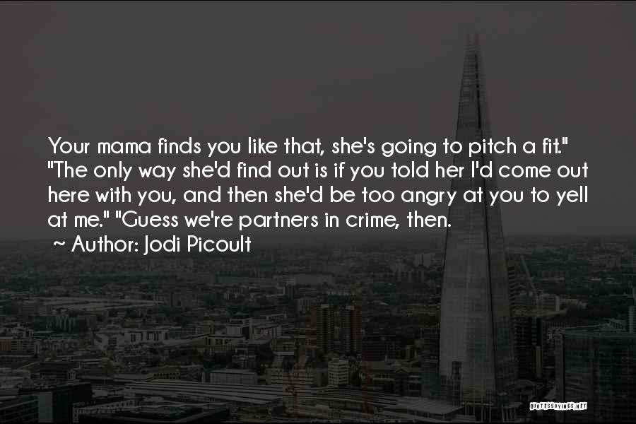 Jodi Picoult Quotes: Your Mama Finds You Like That, She's Going To Pitch A Fit. The Only Way She'd Find Out Is If