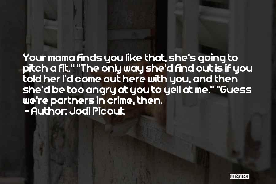 Jodi Picoult Quotes: Your Mama Finds You Like That, She's Going To Pitch A Fit. The Only Way She'd Find Out Is If