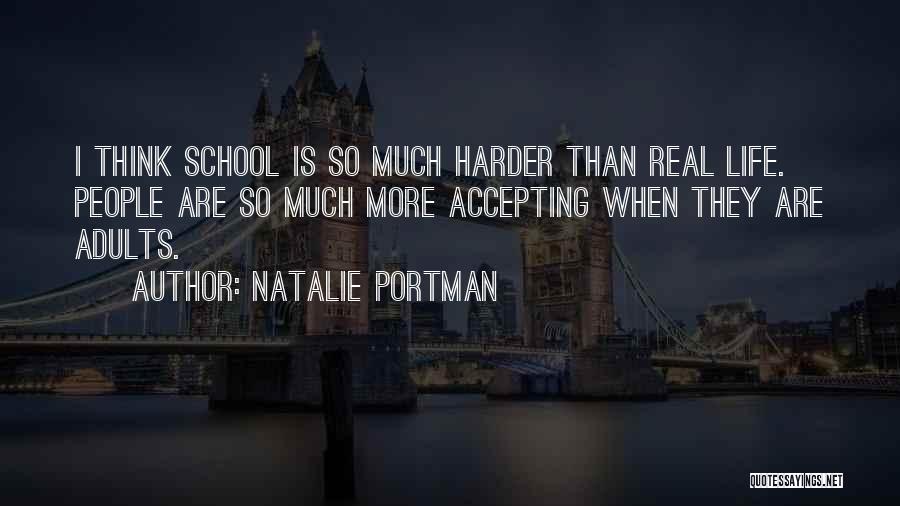 Natalie Portman Quotes: I Think School Is So Much Harder Than Real Life. People Are So Much More Accepting When They Are Adults.