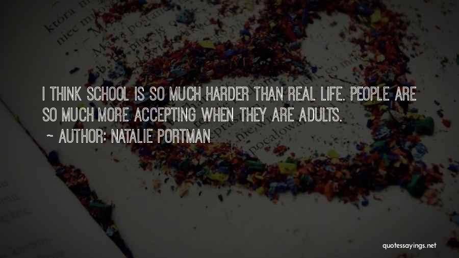 Natalie Portman Quotes: I Think School Is So Much Harder Than Real Life. People Are So Much More Accepting When They Are Adults.