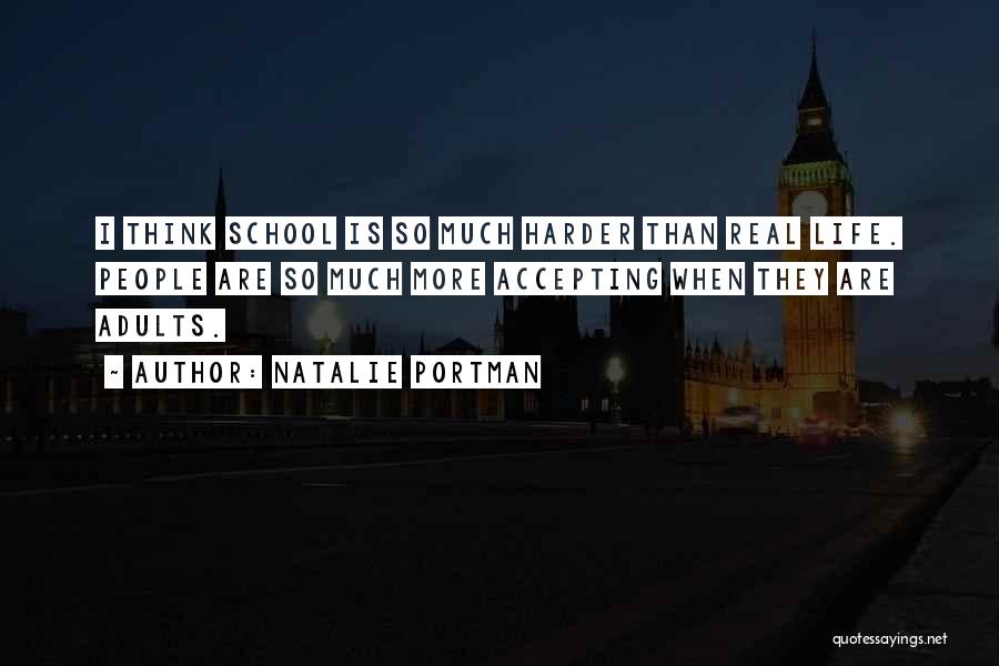 Natalie Portman Quotes: I Think School Is So Much Harder Than Real Life. People Are So Much More Accepting When They Are Adults.