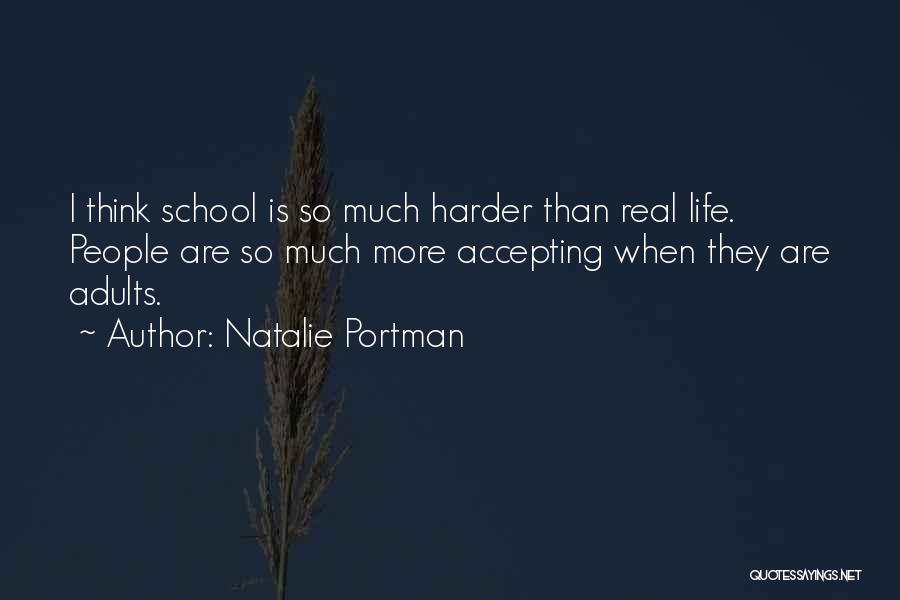 Natalie Portman Quotes: I Think School Is So Much Harder Than Real Life. People Are So Much More Accepting When They Are Adults.