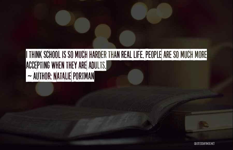 Natalie Portman Quotes: I Think School Is So Much Harder Than Real Life. People Are So Much More Accepting When They Are Adults.