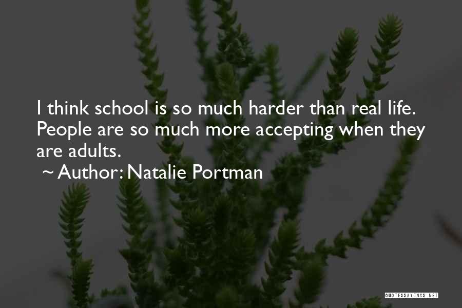 Natalie Portman Quotes: I Think School Is So Much Harder Than Real Life. People Are So Much More Accepting When They Are Adults.