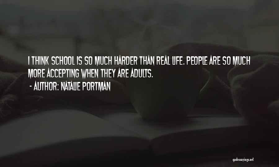 Natalie Portman Quotes: I Think School Is So Much Harder Than Real Life. People Are So Much More Accepting When They Are Adults.