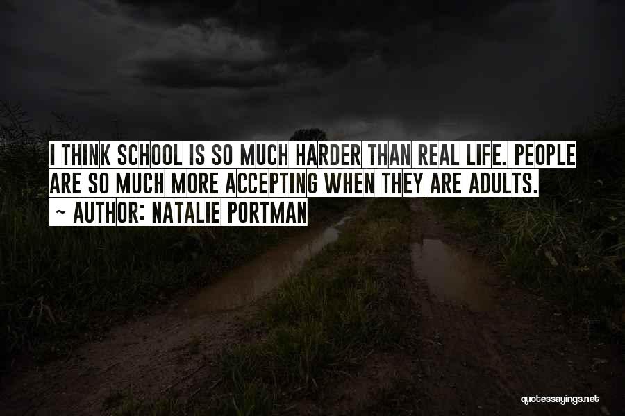 Natalie Portman Quotes: I Think School Is So Much Harder Than Real Life. People Are So Much More Accepting When They Are Adults.