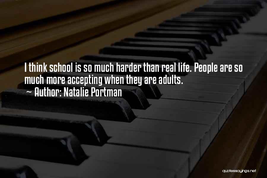 Natalie Portman Quotes: I Think School Is So Much Harder Than Real Life. People Are So Much More Accepting When They Are Adults.