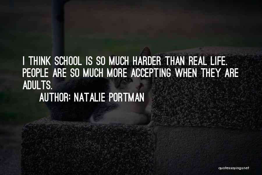 Natalie Portman Quotes: I Think School Is So Much Harder Than Real Life. People Are So Much More Accepting When They Are Adults.