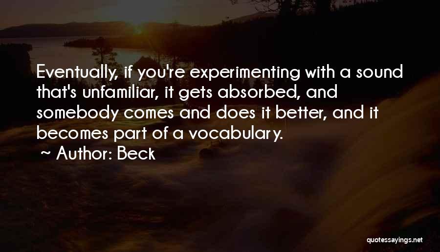 Beck Quotes: Eventually, If You're Experimenting With A Sound That's Unfamiliar, It Gets Absorbed, And Somebody Comes And Does It Better, And