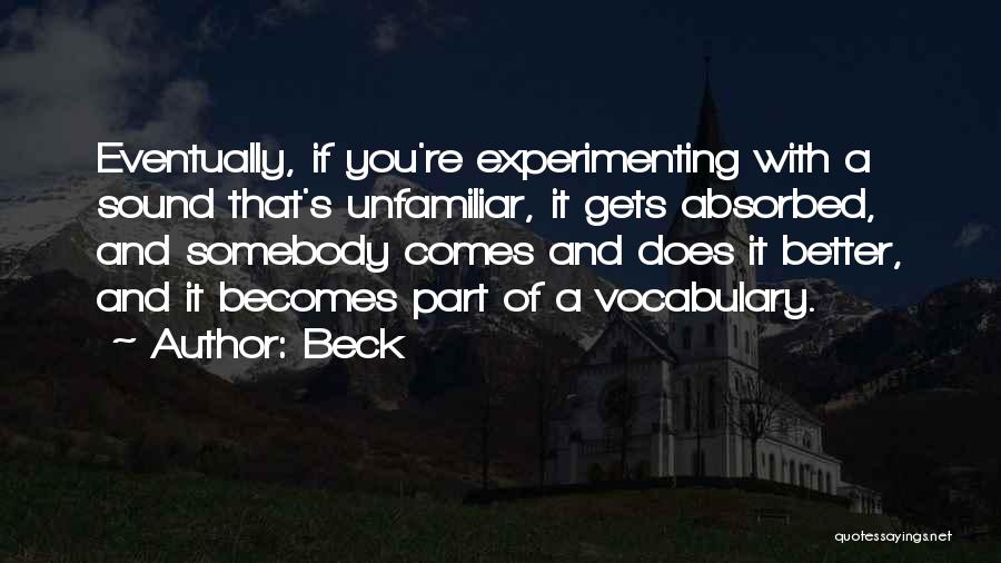 Beck Quotes: Eventually, If You're Experimenting With A Sound That's Unfamiliar, It Gets Absorbed, And Somebody Comes And Does It Better, And