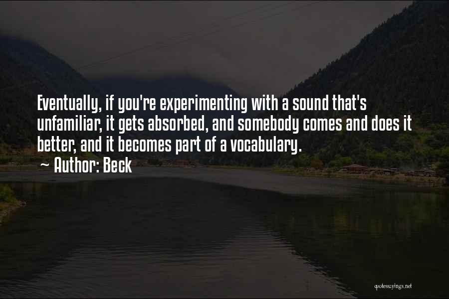 Beck Quotes: Eventually, If You're Experimenting With A Sound That's Unfamiliar, It Gets Absorbed, And Somebody Comes And Does It Better, And