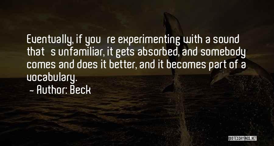 Beck Quotes: Eventually, If You're Experimenting With A Sound That's Unfamiliar, It Gets Absorbed, And Somebody Comes And Does It Better, And