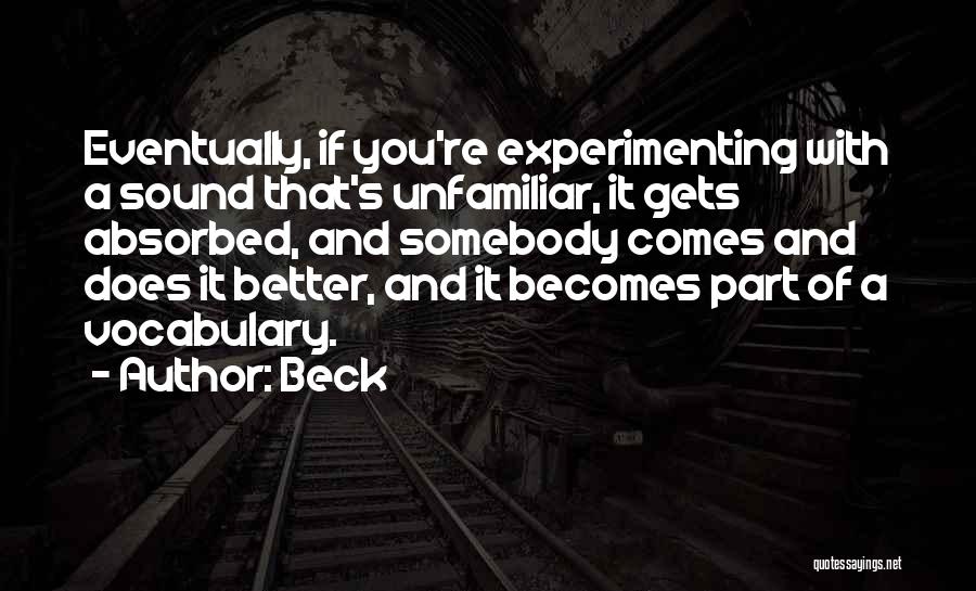 Beck Quotes: Eventually, If You're Experimenting With A Sound That's Unfamiliar, It Gets Absorbed, And Somebody Comes And Does It Better, And