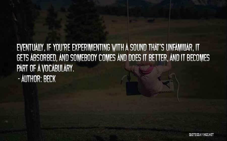 Beck Quotes: Eventually, If You're Experimenting With A Sound That's Unfamiliar, It Gets Absorbed, And Somebody Comes And Does It Better, And